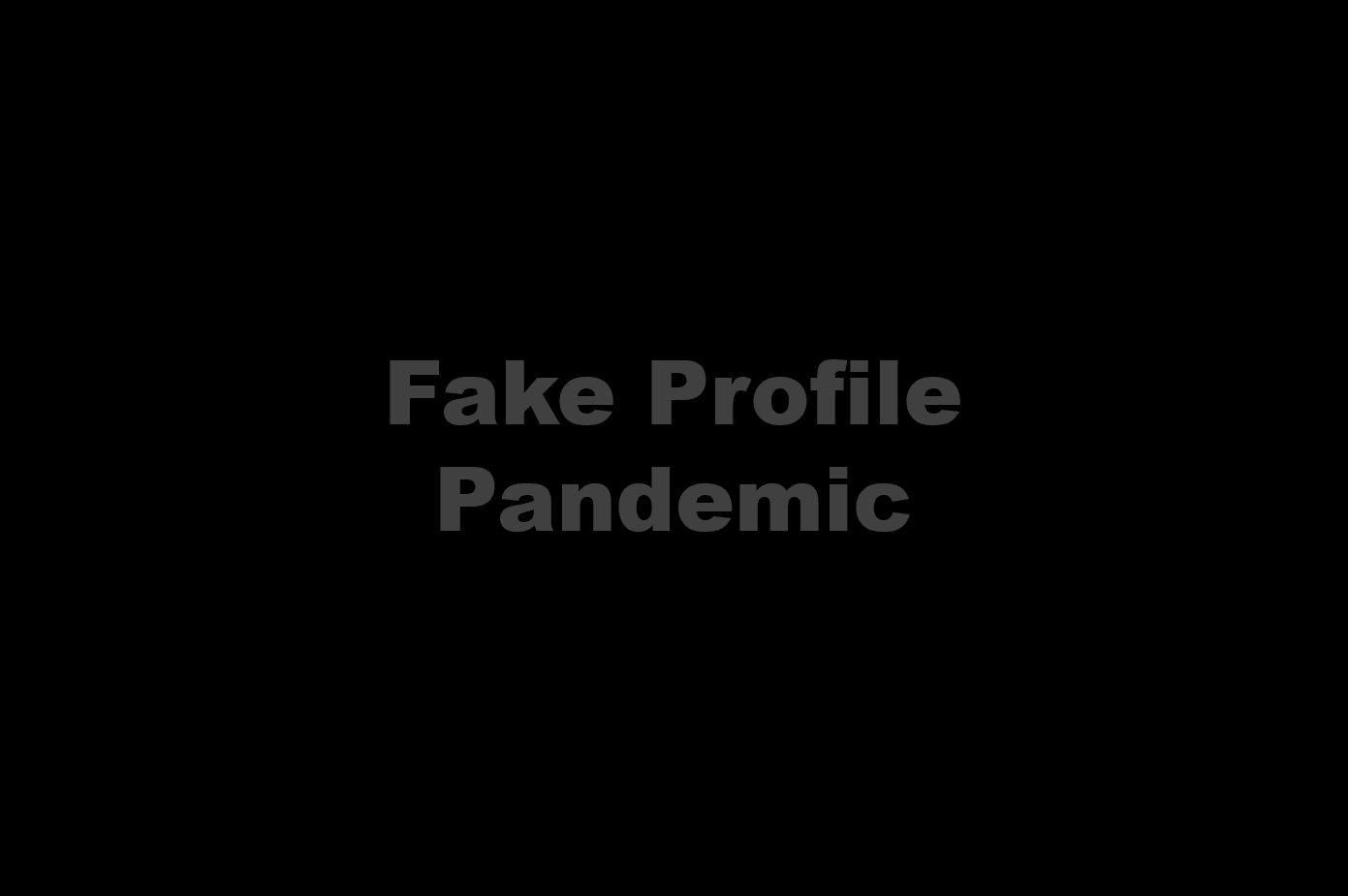 Fake Profiles The fake profile pandemic